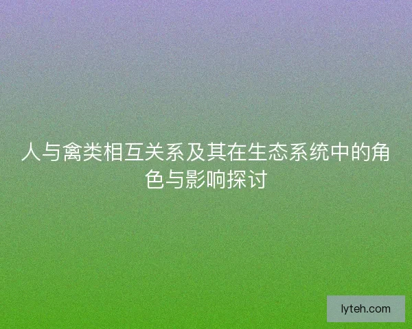 人与禽类相互关系及其在生态系统中的角色与影响探讨
